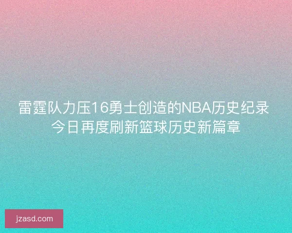 雷霆队力压16勇士创造的NBA历史纪录 今日再度刷新篮球历史新篇章