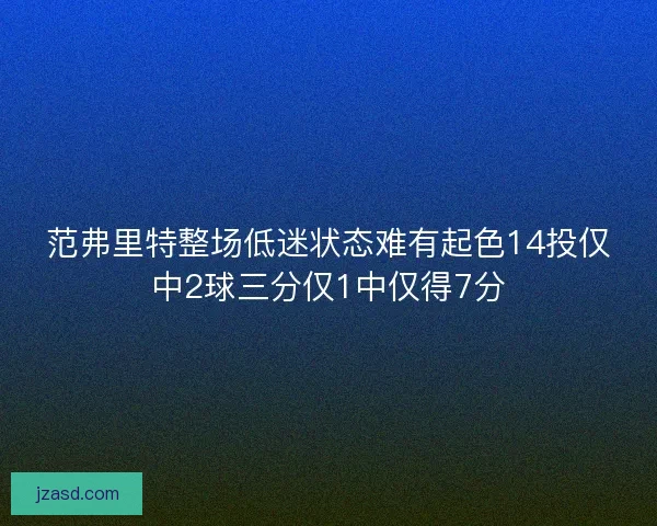 范弗里特整场低迷状态难有起色14投仅中2球三分仅1中仅得7分 范弗里特整场低迷状态难有起色14投仅中2球三分仅1中仅得7分
