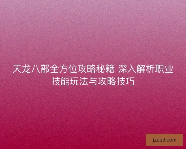 天龙八部全方位攻略秘籍 深入解析职业技能玩法与攻略技巧