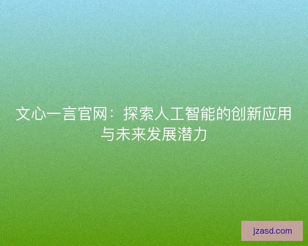 文心一言官网：探索人工智能的创新应用与未来发展潜力