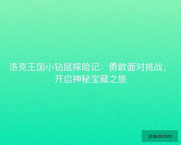 洛克王国小钻鼠探险记：勇敢面对挑战，开启神秘宝藏之旅