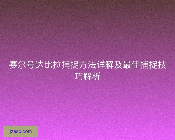 赛尔号达比拉捕捉方法详解及最佳捕捉技巧解析