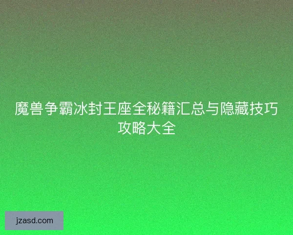 魔兽争霸冰封王座全秘籍汇总与隐藏技巧攻略大全