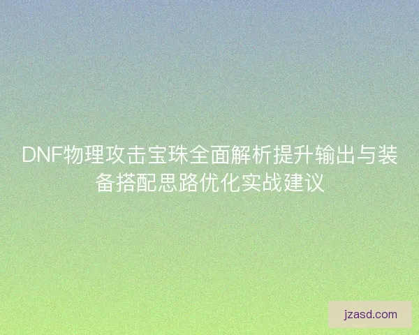 DNF物理攻击宝珠全面解析提升输出与装备搭配思路优化实战建议