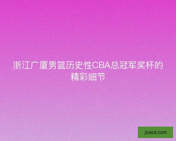 浙江广厦男篮历史性CBA总冠军奖杯的精彩细节