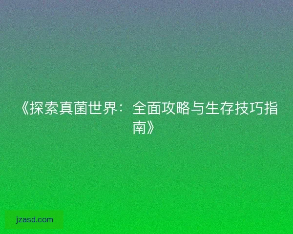 《探索真菌世界：全面攻略与生存技巧指南》