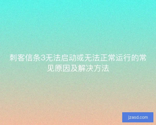 刺客信条3无法启动或无法正常运行的常见原因及解决方法