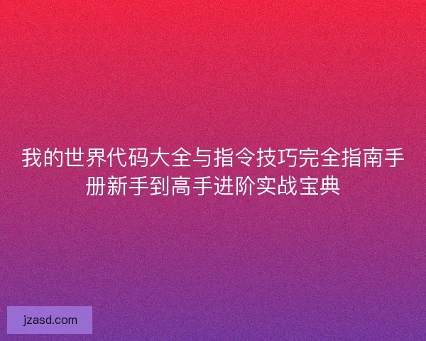 我的世界代码大全与指令技巧完全指南手册新手到高手进阶实战宝典
