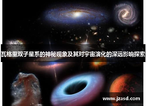 瓦格里双子星系的神秘现象及其对宇宙演化的深远影响探索