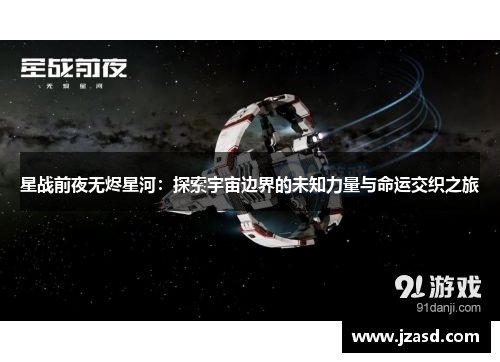 星战前夜无烬星河：探索宇宙边界的未知力量与命运交织之旅